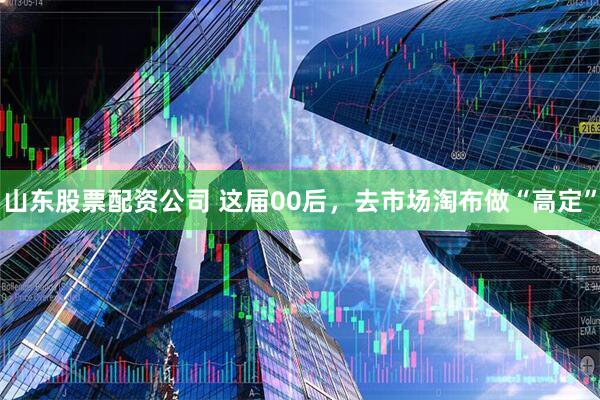 山东股票配资公司 这届00后，去市场淘布做“高定”