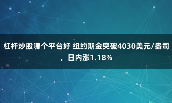 杠杆炒股哪个平台好 纽约期金突破4030美元/盎司，日内涨1.18%