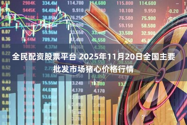全民配资股票平台 2025年11月20日全国主要批发市场猪心价格行情