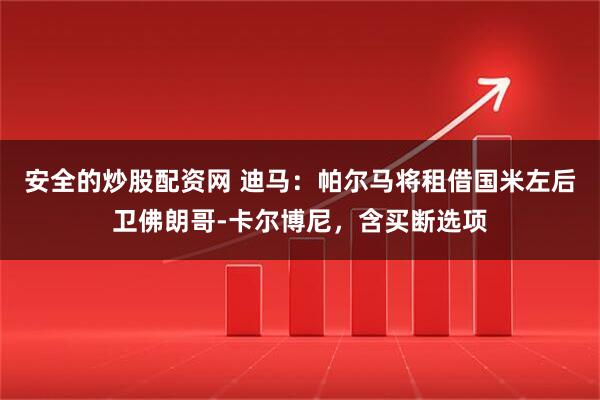 安全的炒股配资网 迪马：帕尔马将租借国米左后卫佛朗哥-卡尔博尼，含买断选项