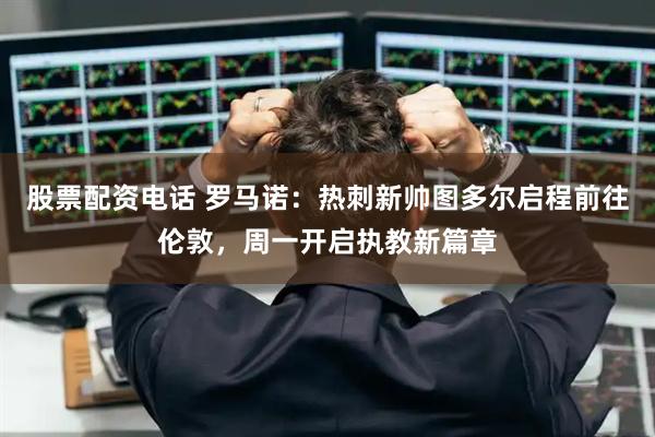 股票配资电话 罗马诺：热刺新帅图多尔启程前往伦敦，周一开启执教新篇章