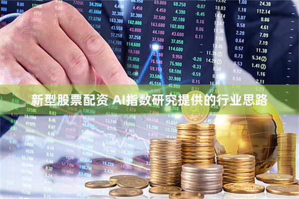 新型股票配资 AI指数研究提供的行业思路