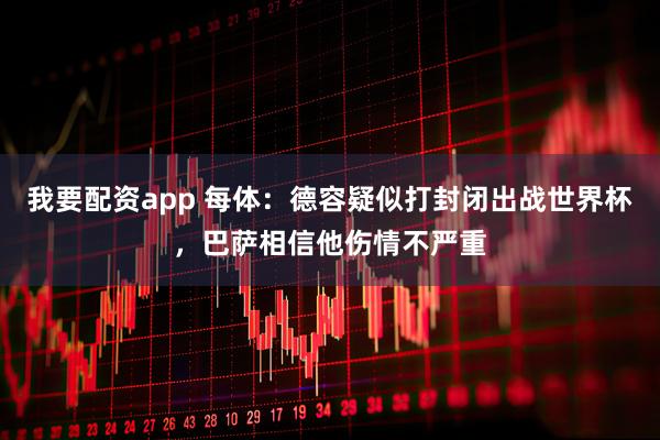 我要配资app 每体：德容疑似打封闭出战世界杯，巴萨相信他伤情不严重
