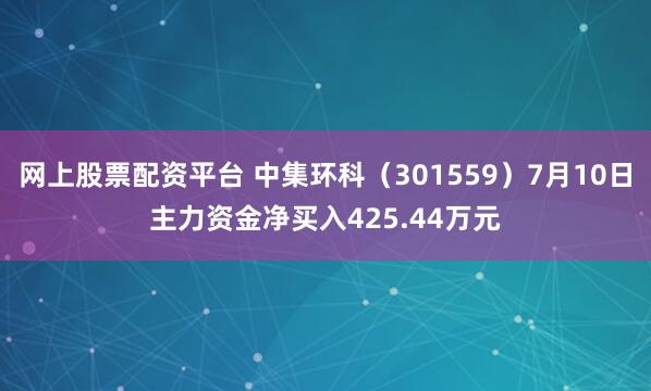 网上股票配资平台 中集环科（301559）7月10日主力资金净买入425.44万元
