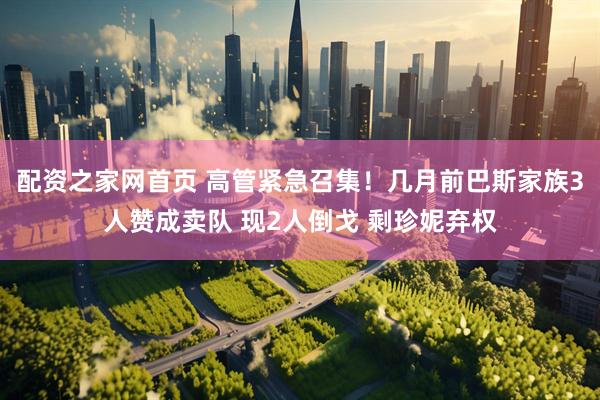 配资之家网首页 高管紧急召集！几月前巴斯家族3人赞成卖队 现2人倒戈 剩珍妮弃权