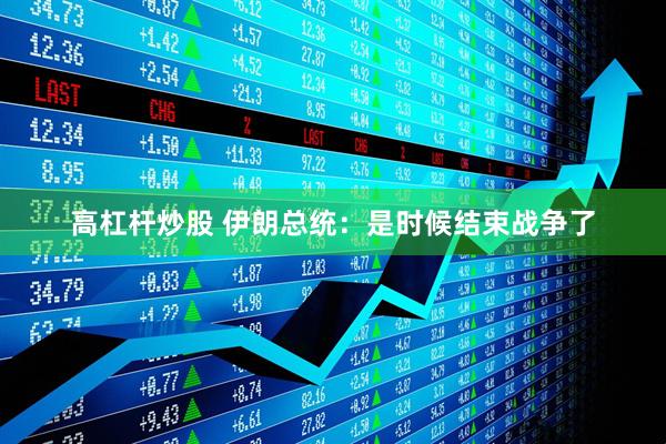 高杠杆炒股 伊朗总统：是时候结束战争了