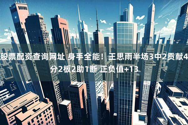 股票配资查询网址 身手全能！王思雨半场3中2贡献4分2板2助1断 正负值+13