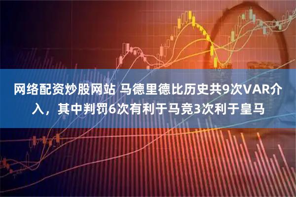 网络配资炒股网站 马德里德比历史共9次VAR介入，其中判罚6次有利于马竞3次利于皇马
