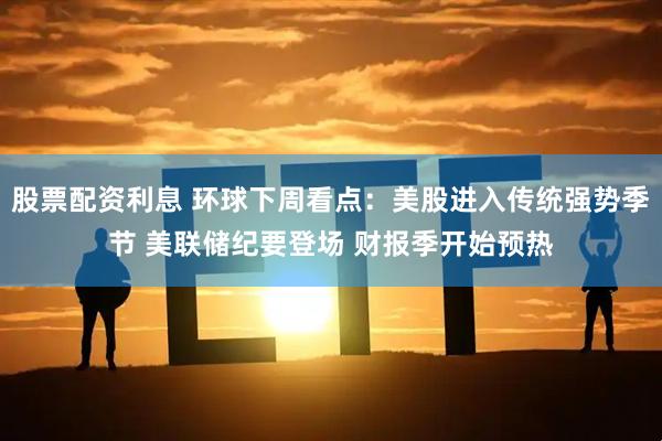 股票配资利息 环球下周看点：美股进入传统强势季节 美联储纪要登场 财报季开始预热