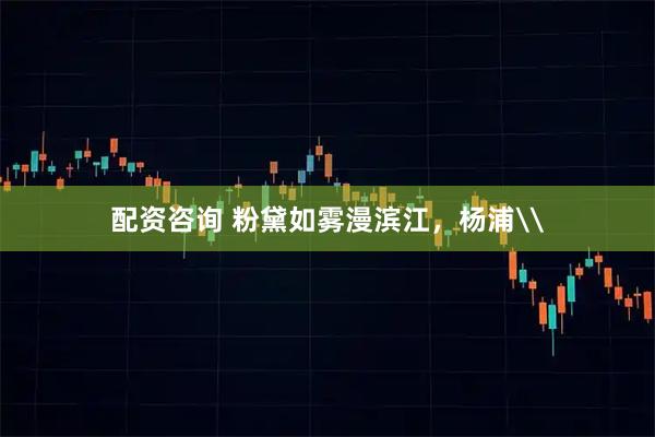 配资咨询 粉黛如雾漫滨江，杨浦\